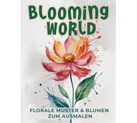 Blooming World - Florale Muster & Blumen zum Ausmalen: Finde Ruhe und Entspannung in der Welt der Blüten