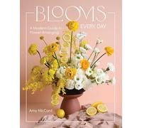 Blooms Every Day: Create and Enjoy Beautiful Arrangements With Ease