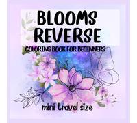 BLOOMS REVERSE COLORING BOOK FOR BEGINNERS: A Relaxing Watercolor Art Experience Mini Travel Size Simple Floral Designs for Stress Relief Creativity and Fun Outlining for Flower Lovers
