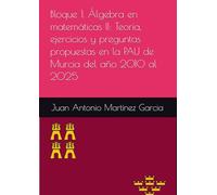 Bloque 1. Álgebra en matemáticas II: Teoría, ejercicios y preguntas propuestas en la PAU de Murcia del año 2010 al 2025