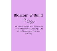 Blossom & Build: A 6 Month Self Growth and Money Journal for Women Creating a Life of Fulfillment and Financial Stability