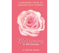 Blossoming In The Kitchen: A Beginners Guide To Cooking With Flowers