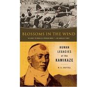 Blossoms In The Wind: The Human Legacies Of The Kamikaze