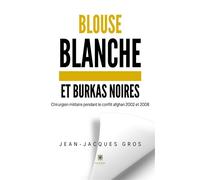 Blouse blanche et burkas noires Chirurgien militaire pendant le conflit afghan 2002 et 2008 - Jean-Jacques Gros - Le Lys Bleu - broché - Témoignage
