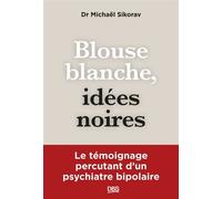 Blouse blanche, idées noires Le témoignage percutant d’un psychiatre bipolaire - Michaël Sikorav - De Boeck Supérieur - ebook (ePub) - Témoignage