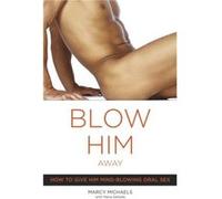 Blow Him Away: How to Give Him Mind-Blowing Oral Sex