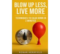 Blow Up Less, Live More: Techniques to Calm Down in 2 Minutes: 21 timed micro-interventions (2/5/20 min): step-by-step templates, scripts and quick in-the-moment tests to calm anger