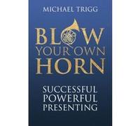 Blow Your Own Horn: Successful Powerful Presenting Trigg, Michael (Auteur)
