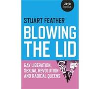 Blowing the Lid Gay Liberation Sexual Revolution and Radical Queens by Stuart Feather Stuart Feather, (Auteur)