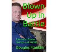 Blown Up in Battle: A Memoir of Trauma, Recovery, and Triumph