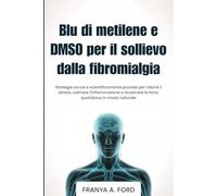 Blu di metilene e DMSO per il sollievo dalla fibromialgia: Strategie sicure e scientificamente provate per ridurre il dolore, calmare l'infiammazione e ricostruire la forza quotidiana in modo naturale