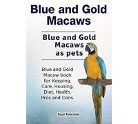 Blue And Gold Macaws. Blue And Gold Macaws As Pets. Blue And Gold Macaw Book For Keeping, Care, Housing, Diet, Health. Pros And Cons.