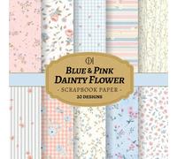 Blue and Pink Dainty Flower Scrapbook Paper: 20 Double-Sided Floral Designs Featuring Soft Blue & Pink Patterns, Dainty Flowers, Classic Geometrics ... Card Making, Collage & DIY Crafts (Craft Pad)