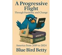 Blue Bird Betty: A Progressive Flight Through Pandemic and Change: A Fictional Account of America 2019 through 2024
