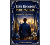 Blue Blooded Professional: Learning, Loyalty, and the Hidden Rules of Corporate Survival