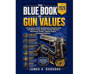 BLUE BOOK OF GUN VALUES 2026: The Complete Firearm Identification & Valuation Guide with Market Pricing, Condition Grading Standards, Manufacturer Profiles, Collector Insights, and Appraisal Methods