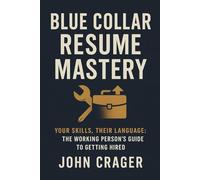 Blue Collar Resume Mastery: Your Skills, Their Language: The Working Person's Guide to Getting Hired