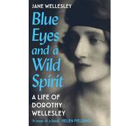 Blue Eyes and a Wild Spirit: A Life of Dorothy Wellesley