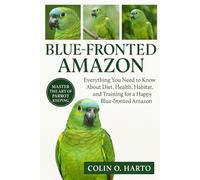 BLUE-FRONTED AMAZON: Everything You Need to Know About Diet, Health, Habitat, and Training for a Happy Blue-Fronded Amazon