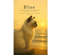 Blue - La gatta che mi ha insegnato a tornare alla luce: Un racconto poetico di silenzi, fusa e piccole rinascite