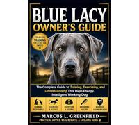 BLUE LACY OWNER’S GUIDE: The Complete Guide to Training, Exercising, and Understanding This High-Energy, Intelligent Working Dog