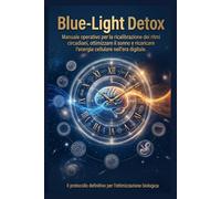 Blue-Light Detox: Manuale operativo per la ricalibrazione dei ritmi circadiani, ottimizzare il sonno e ricaricare l'energia cellulare nell'era digitale