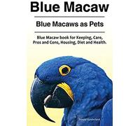 Blue Macaw. Blue Macaws As Pets. Blue Macaw Book For Keeping, Pros And Cons, Care, Housing, Diet And Health.