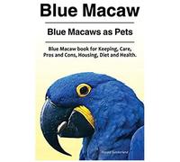 Blue Macaw. Blue Macaws As Pets. Blue Macaw Book For Keeping, Pros And Cons, Care, Housing, Diet And Health.