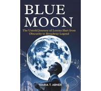 BLUE MOON: The Untold Journey of Lorenz Hart from Obscurity to Broadway Legend