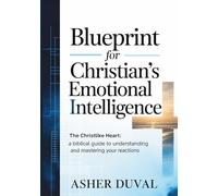Blue Print For Christian’s Emotional Intelligence: The Christlike Heart: A Biblical Guide to Understanding and Mastering Your Reactions