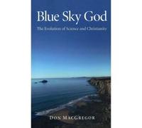 Blue Sky God:The Evolution of Science and Christianity Don Macgregor (Auteur)