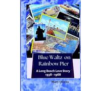 Blue Waltz on Rainbow Pier: A Long Beach Love Story 1938-1968