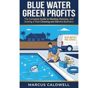 Blue Water, Green Profits: The Complete Guide to Starting, Running, and Scaling a Pool Cleaning and Service Business