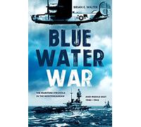 Blue Water War: Maritime Struggle in the Mediterranean and Middle East, 1940-1945