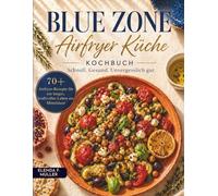 Blue Zone Airfryer Küche Kochbuch: Schnell. Gesund. Unvergesslich gut - 70+ Airfryer-Rezepte für ein langes, kraftvolles Leben am Mittelmeer