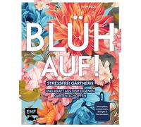 Blüh auf!: Stressfrei gärtnern und Kraft aus dem eigenen Garten schöpfen - Mit Achtsamkeitsübungen, harmonischen Pflanzplänen und viel Gartenwissen