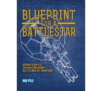 Blueprint for a Battlestar: Serious Scientific Explanations for Sci-Fis Greatest Inventions