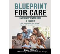 Blueprint for Care Caregivers Workbook & Toolkit: Tools & Forms to Help You Stay Organized, Prepared, and Confident