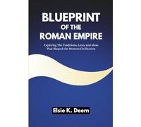 Blueprint of the Roman Empire: Exploring The Traditions, Laws, and Ideas That Shaped the Western Civilization