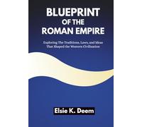 Blueprint of the Roman Empire: Exploring The Traditions, Laws, and Ideas That Shaped the Western Civilization