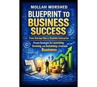 Blueprint to Business Success: From Startup Idea to Scalable Enterprise - Proven Strategies for Launching, Growing, and Sustaining a Profitable Business