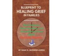 BLUEPRINT TO HEALING GRIEF IN FAMILIES: How Patience, Understanding, and Unconditional Love Mend Broken Hearts