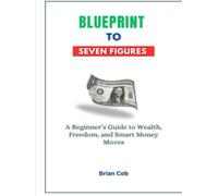 Blueprint to Seven Figures: A Beginner’s Guide to Wealth, Freedom, and Smart Money Moves