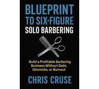 Blueprint to Six-Figure Solo Barbering: Build a Profitable Barbering Business on Your Own Terms