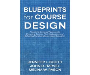 Blueprints for Course Design: A Learning-Centered Approach to Designing Courses, Planning Lessons, and Delivering Transformational Higher Education