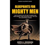 Blueprints for Mighty Men: A Battle-Tested Plan to Awaken Your Inner Warrior, Forge Unshakable Faith, and Lead with Unstoppable Courage