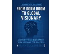 Blueprints of Greatness: From Dorm Room to Global Visionary: An Unofficial Biography with Lessons for Success