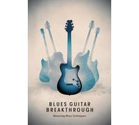 Blues Guitar Breakthrough: Mastering Blues Techniques