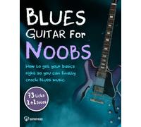 Blues Guitar For Noobs: How To Get Your Basics Right So You Can Finally Crack Blues Music: 73 Licks + 2 Solos + 2 Play Along Solos + Backing Tracks Included