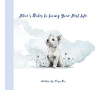Blue's Rules to Living Your Best Life: Life Advice from a Wise Westie: Life Lessons on Joy, Love, and Gratitude - Inspired by a Little Westie with a Big Heart